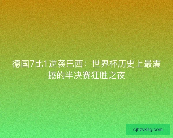 德国7比1逆袭巴西：世界杯历史上最震撼的半决赛狂胜之夜