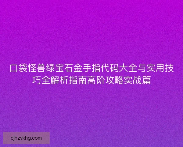口袋怪兽绿宝石金手指代码大全与实用技巧全解析指南高阶攻略实战篇