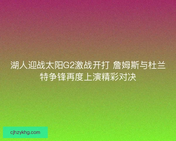 湖人迎战太阳G2激战开打 詹姆斯与杜兰特争锋再度上演精彩对决