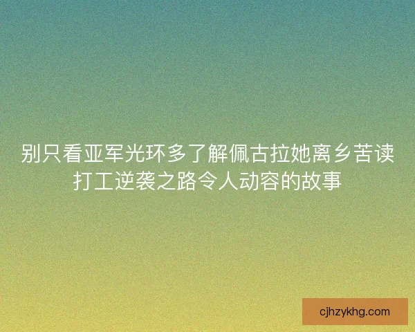 别只看亚军光环多了解佩古拉她离乡苦读打工逆袭之路令人动容的故事