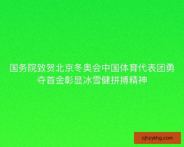 国务院致贺北京冬奥会中国体育代表团勇夺首金彰显冰雪健拼搏精神