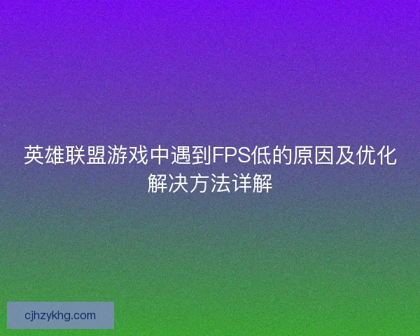 英雄联盟游戏中遇到FPS低的原因及优化解决方法详解 英雄联盟游戏中遇到FPS低的原因及优化解决方法详解